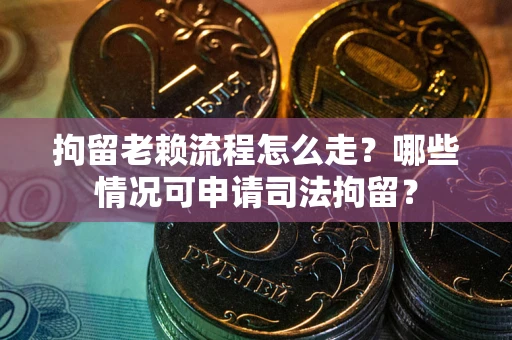 北京拘留老赖流程怎么走?哪些情况可申请司法拘留? 北京拘留老赖流程怎么走?哪些情况可申请司法拘留?