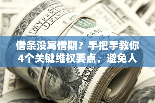 北京借条没写借期？手把手教你4个关键维权要点，避免人财两空