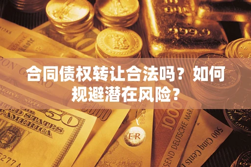 北京合同债权转让合法吗?如何规避潜在风险? 北京合同债权转让合法吗?如何规避潜在风险?