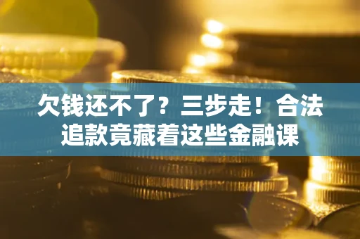 北京欠钱还不了？三步走！合法追款竟藏着这些金融课