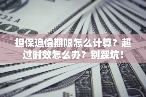 北京担保追偿期限怎么计算？超过时效怎么办？别踩坑！