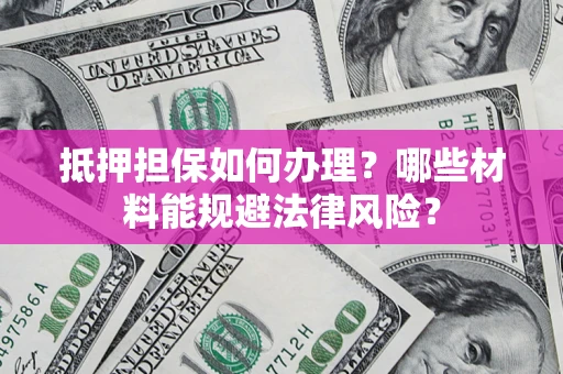 北京抵押担保如何办理？哪些材料能规避法律风险？