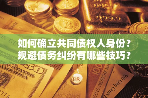 北京如何确立共同债权人身份？规避债务纠纷有哪些技巧？