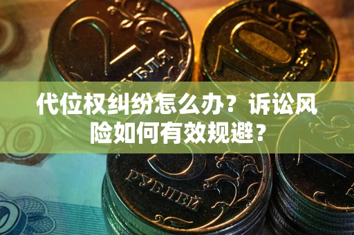 北京代位权纠纷怎么办？诉讼风险如何有效规避？