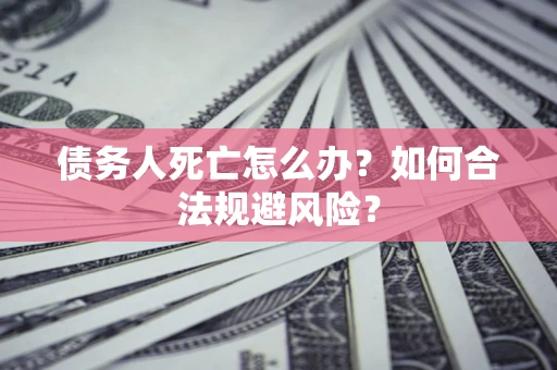 北京债务人死亡怎么办？如何合法规避风险？