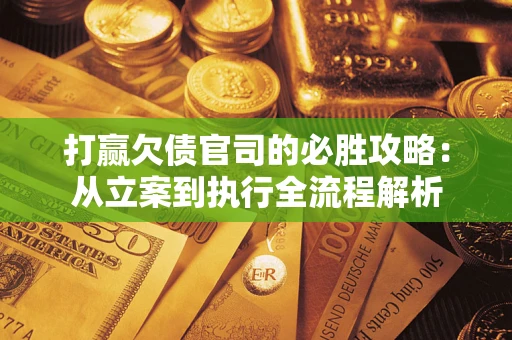 北京打赢欠债官司的必胜攻略：从立案到执行全流程解析