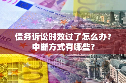 北京债务诉讼时效过了怎么办？中断方式有哪些？