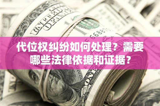 北京代位权纠纷如何处理？需要哪些法律依据和证据？