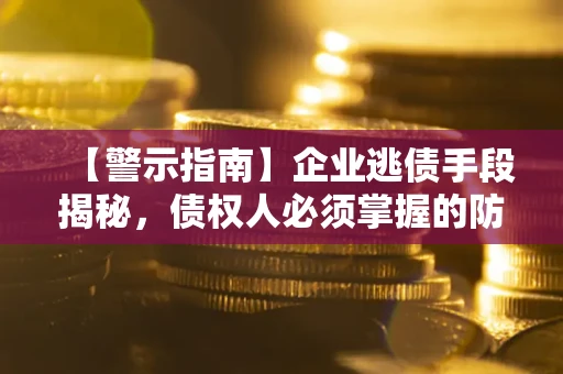 北京【警示指南】企业逃债手段揭秘，债权人必须掌握的防坑宝典