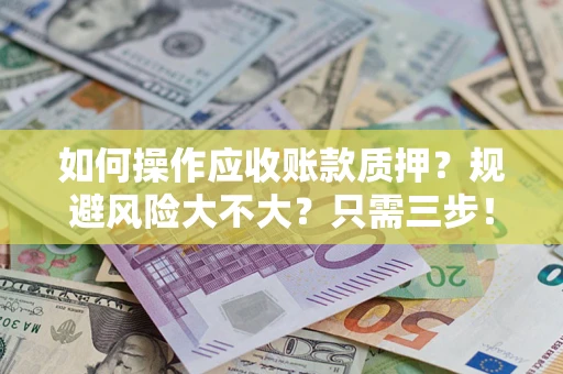 北京如何操作应收账款质押？规避风险大不大？只需三步！