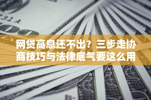 北京网贷高息还不出？三步走协商技巧与法律底气要这么用
