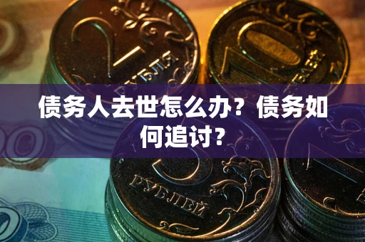 北京债务人去世怎么办？债务如何追讨？