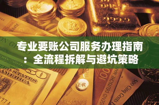 北京专业要账公司服务办理指南：全流程拆解与避坑策略
