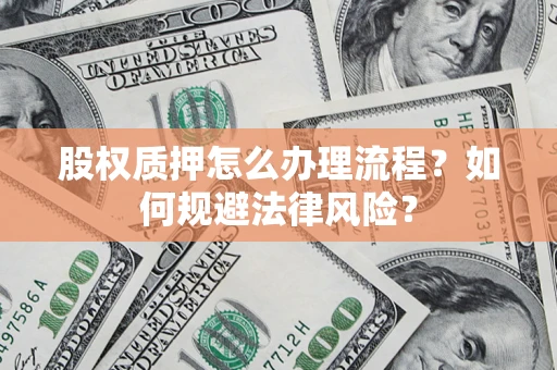 北京股权质押怎么办理流程？如何规避法律风险？