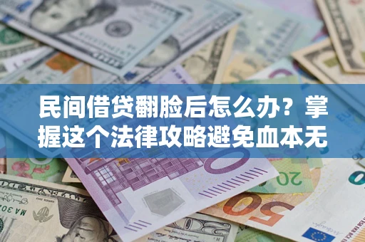 北京民间借贷翻脸后怎么办？掌握这个法律攻略避免血本无归