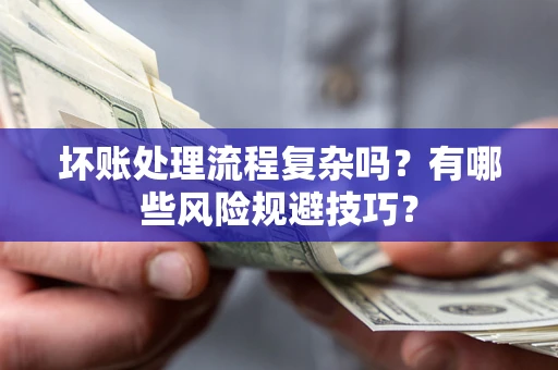 北京坏账处理流程复杂吗？有哪些风险规避技巧？