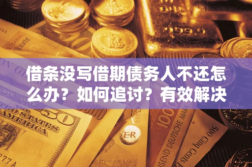 北京借条没写借期债务人不还怎么办？如何追讨？有效解决方案！