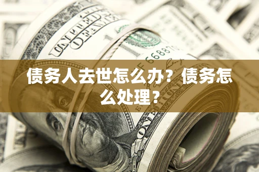 北京债务人去世怎么办？债务怎么处理？