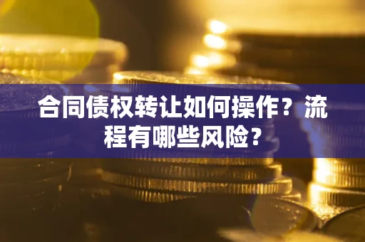 北京合同债权转让如何操作？流程有哪些风险？