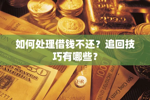 北京如何处理借钱不还？追回技巧有哪些？