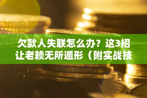 北京欠款人失联怎么办？这3招让老赖无所遁形（附实战技巧）