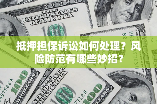 北京抵押担保诉讼如何处理？风险防范有哪些妙招？