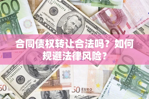 北京合同债权转让合法吗？如何规避法律风险？