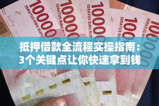北京抵押借款全流程实操指南：3个关键点让你快速拿到钱
