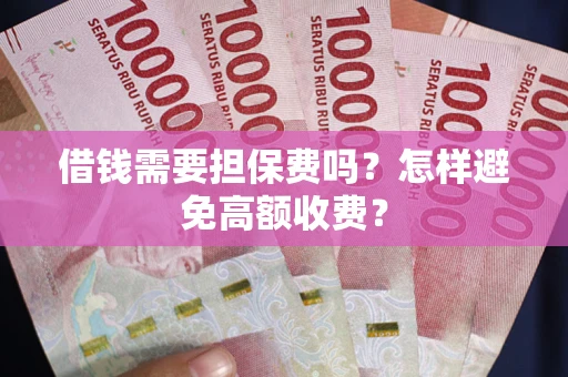 北京借钱需要担保费吗？怎样避免高额收费？