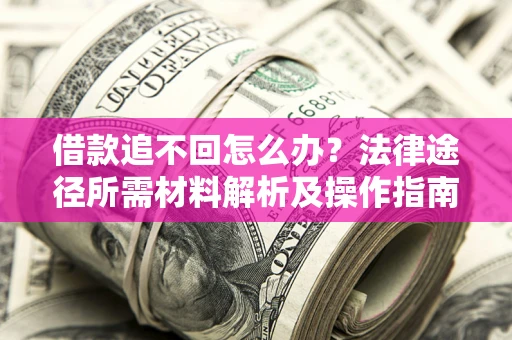 北京借款追不回怎么办?法律途径所需材料解析及操作指南 北京借款追不回怎么办?法律途径所需材料解析及操作指南