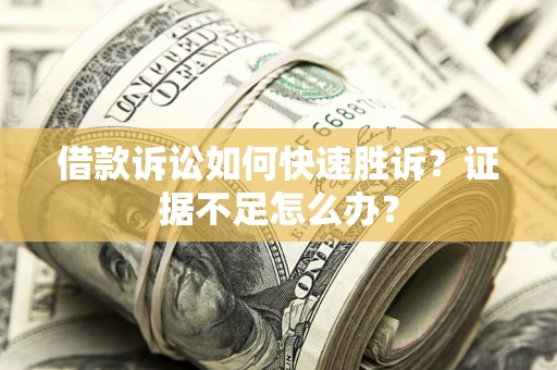 北京借款诉讼如何快速胜诉？证据不足怎么办？