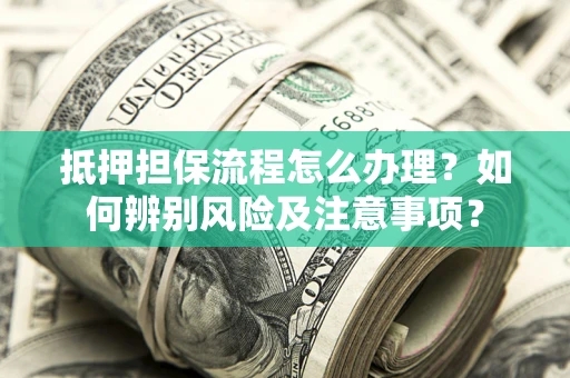 北京抵押担保流程怎么办理？如何辨别风险及注意事项？