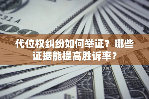 北京代位权纠纷如何举证？哪些证据能提高胜诉率？