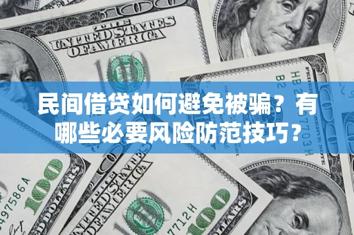 北京民间借贷如何避免被骗？有哪些必要风险防范技巧？