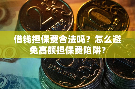 北京借钱担保费合法吗？怎么避免高额担保费陷阱？