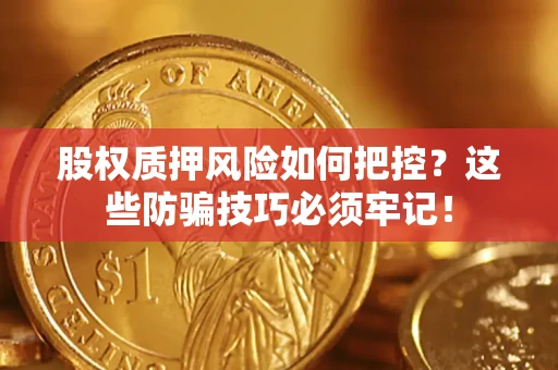 北京股权质押风险如何把控？这些防骗技巧必须牢记！