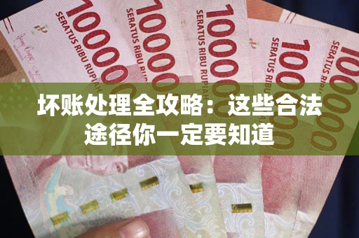北京坏账处理全攻略：这些合法途径你一定要知道