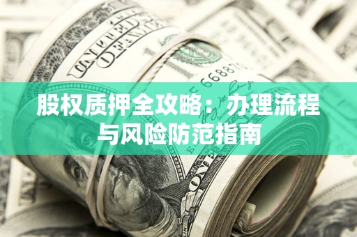 北京股权质押全攻略：办理流程与风险防范指南