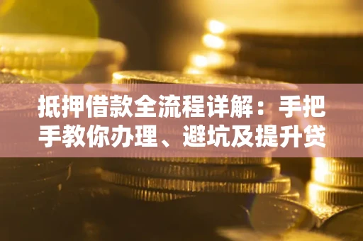 北京抵押借款全流程详解：手把手教你办理、避坑及提升贷款额度
