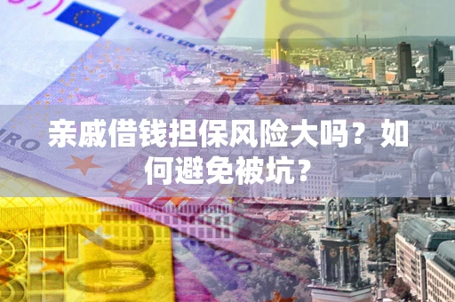 北京亲戚借钱担保风险大吗？如何避免被坑？