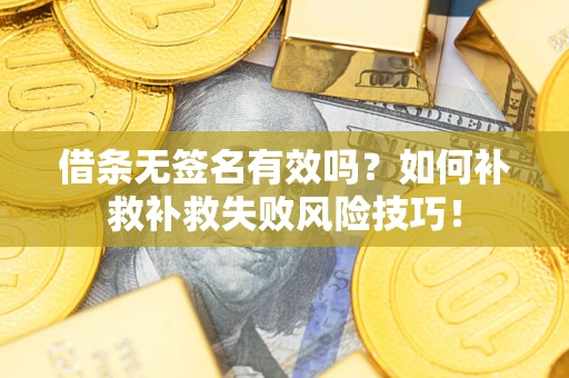 北京借条无签名有效吗？如何补救补救失败风险技巧！