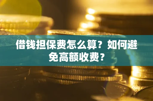 北京借钱担保费怎么算？如何避免高额收费？