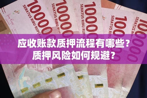 北京应收账款质押流程有哪些？质押风险如何规避？