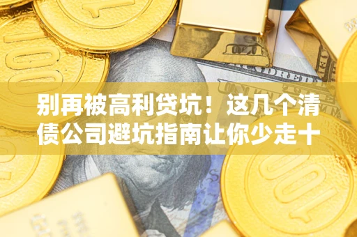 北京别再被高利贷坑！这几个清债公司避坑指南让你少走十年弯路