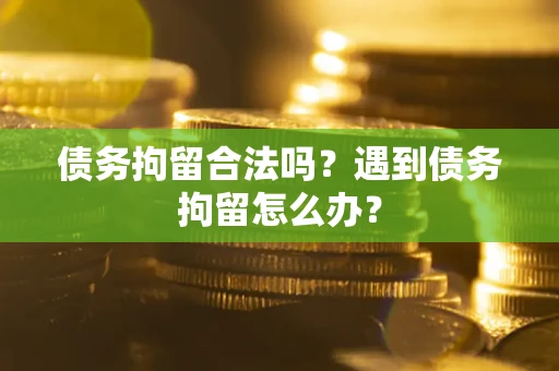 北京债务拘留合法吗？遇到债务拘留怎么办？