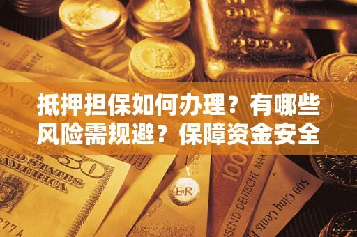 北京抵押担保如何办理？有哪些风险需规避？保障资金安全