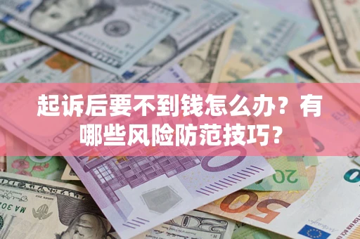 北京起诉后要不到钱怎么办?有哪些风险防范技巧? 北京起诉后要不到钱怎么办?有哪些风险防范技巧?