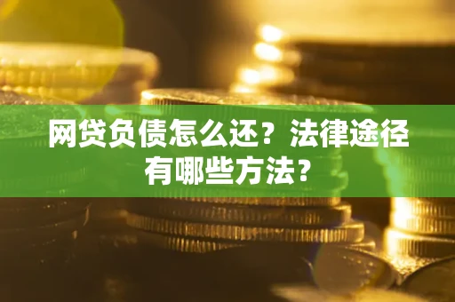 北京网贷负债怎么还？法律途径有哪些方法？