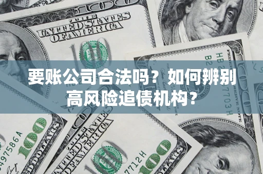 北京要账公司合法吗？如何辨别高风险追债机构？