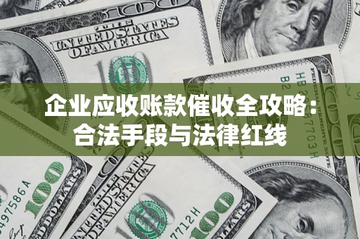北京企业应收账款催收全攻略：合法手段与法律红线